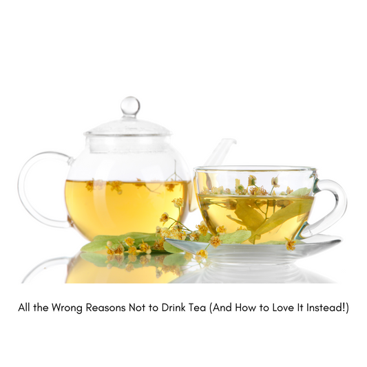 All the Wrong Reasons Not to Drink Tea (And How to Love It Instead!)