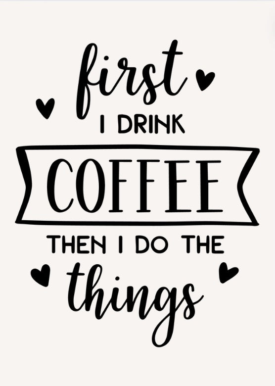 First I Drink Coffee and Then I Do All the Things